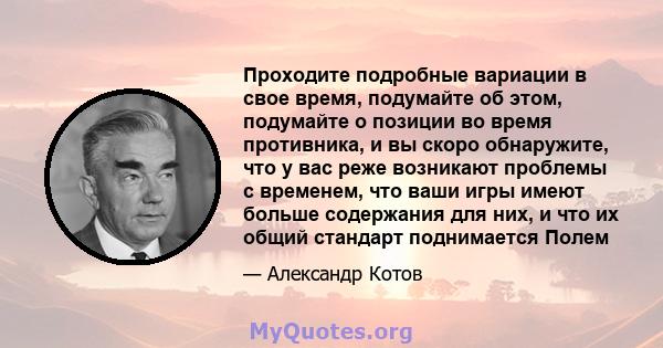 Проходите подробные вариации в свое время, подумайте об этом, подумайте о позиции во время противника, и вы скоро обнаружите, что у вас реже возникают проблемы с временем, что ваши игры имеют больше содержания для них,