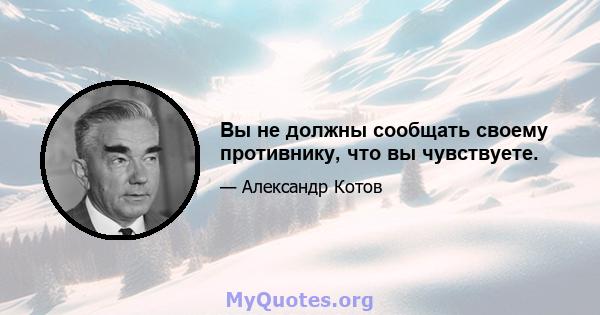 Вы не должны сообщать своему противнику, что вы чувствуете.