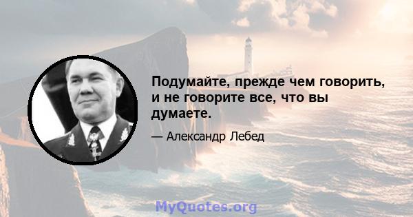 Подумайте, прежде чем говорить, и не говорите все, что вы думаете.