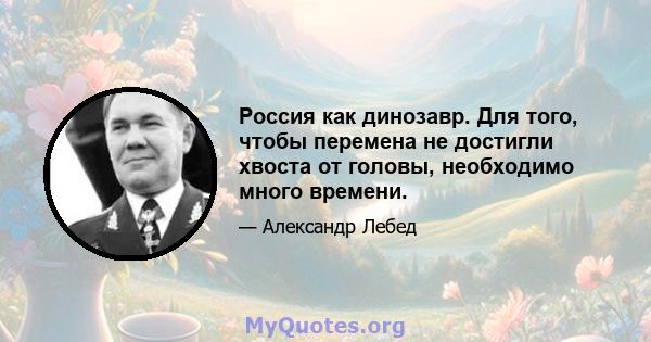 Россия как динозавр. Для того, чтобы перемена не достигли хвоста от головы, необходимо много времени.