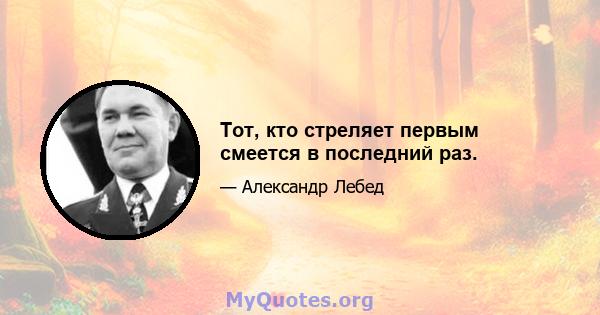 Тот, кто стреляет первым смеется в последний раз.