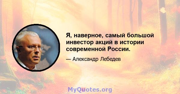 Я, наверное, самый большой инвестор акций в истории современной России.