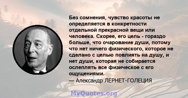 Без сомнения, чувство красоты не определяется в конкретности отдельной прекрасной вещи или человека. Скорее, его цель - гораздо больше, что очарование души, потому что нет ничего физического, которое не сделано с целью