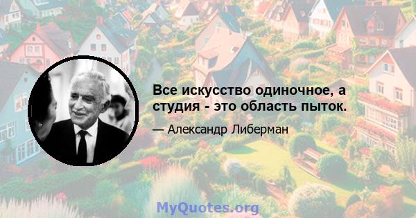 Все искусство одиночное, а студия - это область пыток.