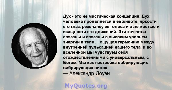 Дух - это не мистическая концепция. Дух человека проявляется в ее животе, яркости его глаз, резонансу ее голоса и в легкостью и изящности его движений. Эти качества связаны и связаны с высоким уровнем энергии в теле ... 