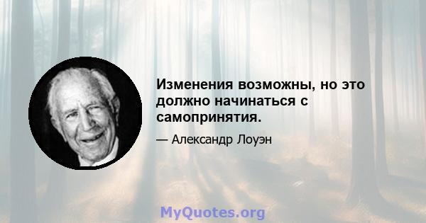 Изменения возможны, но это должно начинаться с самопринятия.