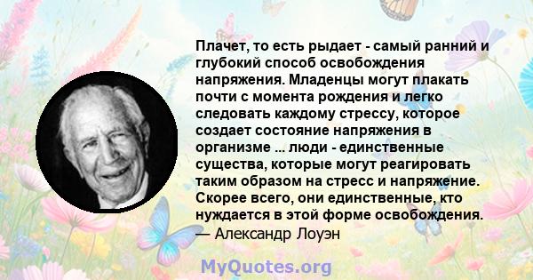 Плачет, то есть рыдает - самый ранний и глубокий способ освобождения напряжения. Младенцы могут плакать почти с момента рождения и легко следовать каждому стрессу, которое создает состояние напряжения в организме ...