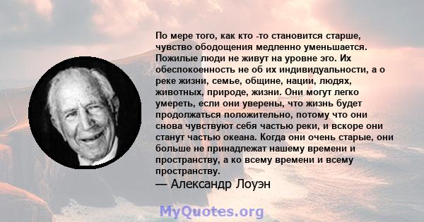 По мере того, как кто -то становится старше, чувство ободощения медленно уменьшается. Пожилые люди не живут на уровне эго. Их обеспокоенность не об их индивидуальности, а о реке жизни, семье, общине, нации, людях,