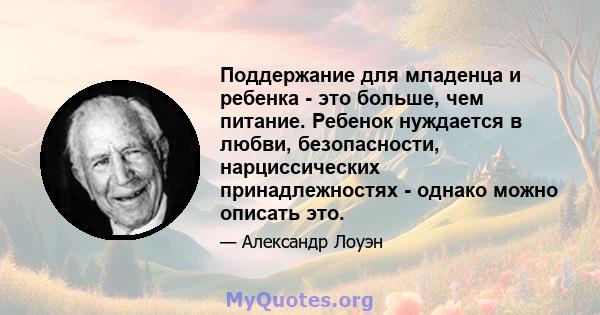 Поддержание для младенца и ребенка - это больше, чем питание. Ребенок нуждается в любви, безопасности, нарциссических принадлежностях - однако можно описать это.