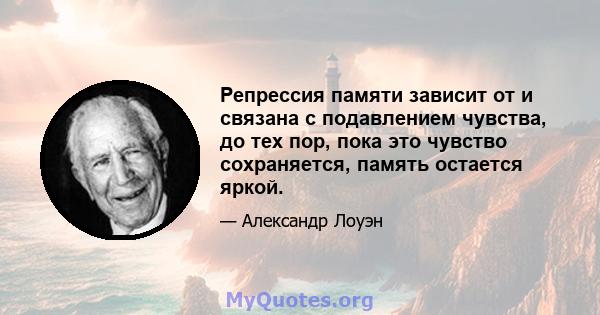 Репрессия памяти зависит от и связана с подавлением чувства, до тех пор, пока это чувство сохраняется, память остается яркой.