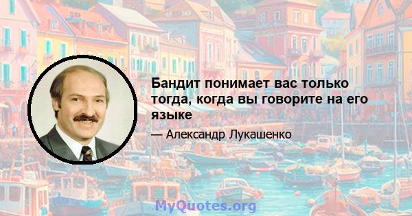 Бандит понимает вас только тогда, когда вы говорите на его языке