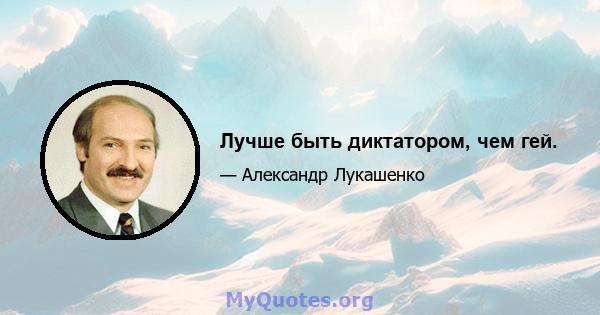 Лучше быть диктатором, чем гей.