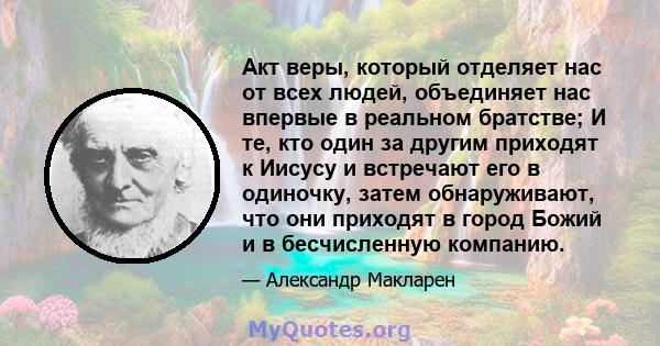 Акт веры, который отделяет нас от всех людей, объединяет нас впервые в реальном братстве; И те, кто один за другим приходят к Иисусу и встречают его в одиночку, затем обнаруживают, что они приходят в город Божий и в