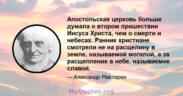 Апостольская церковь больше думала о втором пришествии Иисуса Христа, чем о смерти и небесах. Ранние христиане смотрели не на расщелину в земле, называемой могилой, а за расщепление в небе, называемое славой.