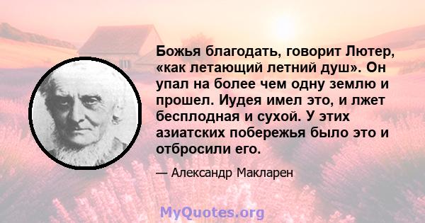 Божья благодать, говорит Лютер, «как летающий летний душ». Он упал на более чем одну землю и прошел. Иудея имел это, и лжет бесплодная и сухой. У этих азиатских побережья было это и отбросили его.