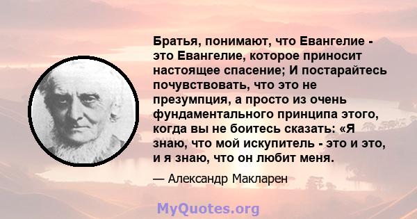 Братья, понимают, что Евангелие - это Евангелие, которое приносит настоящее спасение; И постарайтесь почувствовать, что это не презумпция, а просто из очень фундаментального принципа этого, когда вы не боитесь сказать: