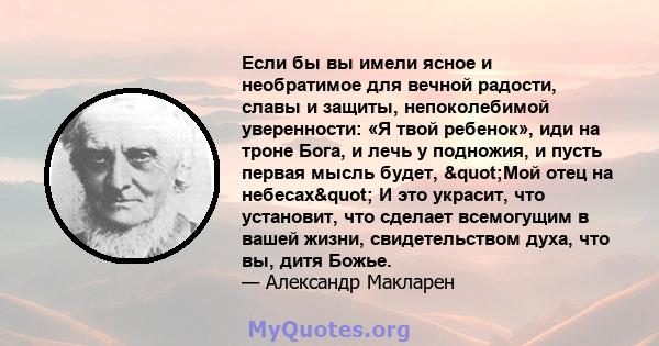 Если бы вы имели ясное и необратимое для вечной радости, славы и защиты, непоколебимой уверенности: «Я твой ребенок», иди на троне Бога, и лечь у подножия, и пусть первая мысль будет, "Мой отец на небесах" И