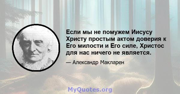 Если мы не помужем Иисусу Христу простым актом доверия к Его милости и Его силе, Христос для нас ничего не является.