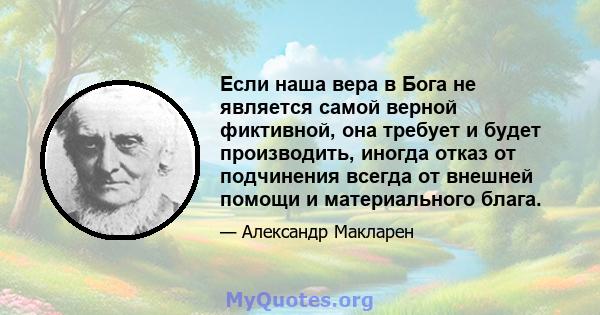 Если наша вера в Бога не является самой верной фиктивной, она требует и будет производить, иногда отказ от подчинения всегда от внешней помощи и материального блага.