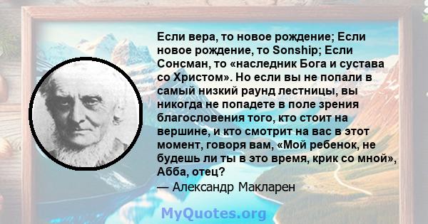 Если вера, то новое рождение; Если новое рождение, то Sonship; Если Сонсман, то «наследник Бога и сустава со Христом». Но если вы не попали в самый низкий раунд лестницы, вы никогда не попадете в поле зрения