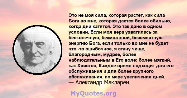 Это не моя сила, которая растет, как сила Бога во мне, которая дается более обильно, когда дни катятся. Это так дано в одном условии. Если моя вера ухватилась за бесконечную, безмолвной, бессмертную энергию Бога, если