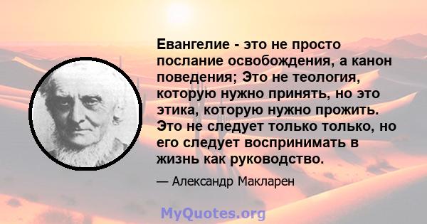 Евангелие - это не просто послание освобождения, а канон поведения; Это не теология, которую нужно принять, но это этика, которую нужно прожить. Это не следует только только, но его следует воспринимать в жизнь как