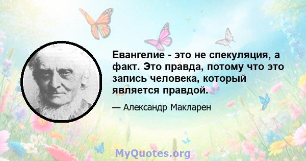 Евангелие - это не спекуляция, а факт. Это правда, потому что это запись человека, который является правдой.