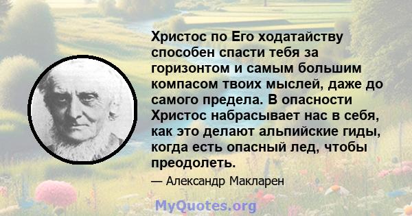 Христос по Его ходатайству способен спасти тебя за горизонтом и самым большим компасом твоих мыслей, даже до самого предела. В опасности Христос набрасывает нас в себя, как это делают альпийские гиды, когда есть опасный 