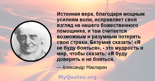 Истинная вера, благодаря мощным усилиям воли, исправляет свой взгляд на нашего божественного помощника, и там считается возможным и разумным потерять свои страхи. Безумие сказать: «Я не буду бояться», - это мудрость и