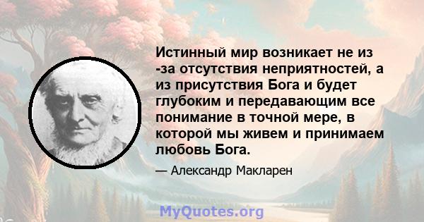 Истинный мир возникает не из -за отсутствия неприятностей, а из присутствия Бога и будет глубоким и передавающим все понимание в точной мере, в которой мы живем и принимаем любовь Бога.