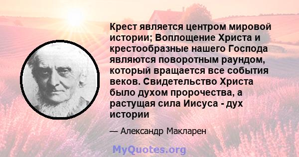 Крест является центром мировой истории; Воплощение Христа и крестообразные нашего Господа являются поворотным раундом, который вращается все события веков. Свидетельство Христа было духом пророчества, а растущая сила