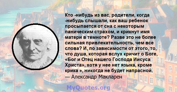 Кто -нибудь из вас, родители, когда -нибудь слышали, как ваш ребенок просыпается от сна с некоторым паническим страхом, и крикнут имя матери в темноте? Разве это не более сильная привлекательность, чем все слова? И, по