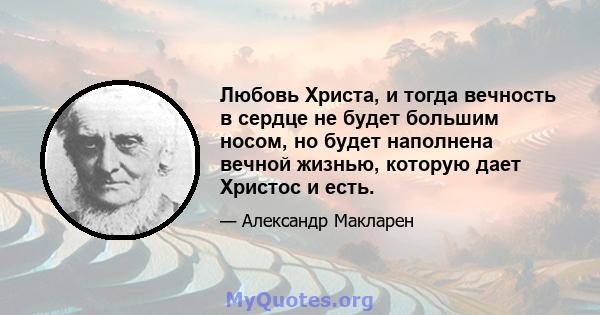 Любовь Христа, и тогда вечность в сердце не будет большим носом, но будет наполнена вечной жизнью, которую дает Христос и есть.