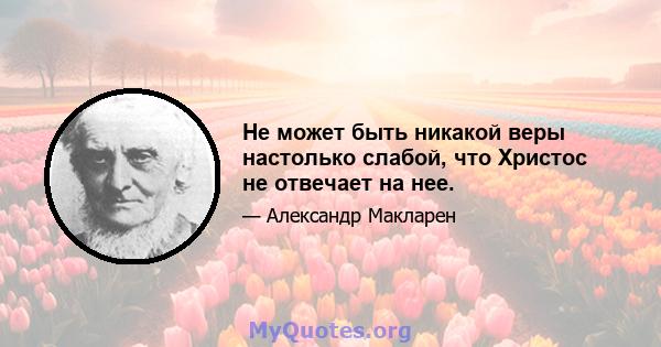 Не может быть никакой веры настолько слабой, что Христос не отвечает на нее.