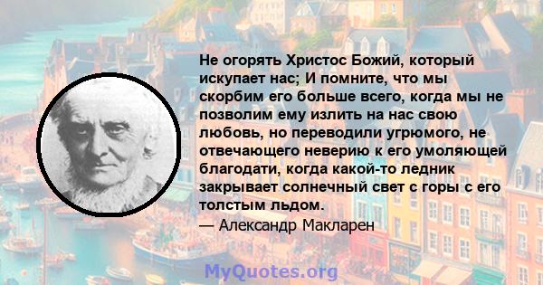 Не огорять Христос Божий, который искупает нас; И помните, что мы скорбим его больше всего, когда мы не позволим ему излить на нас свою любовь, но переводили угрюмого, не отвечающего неверию к его умоляющей благодати,