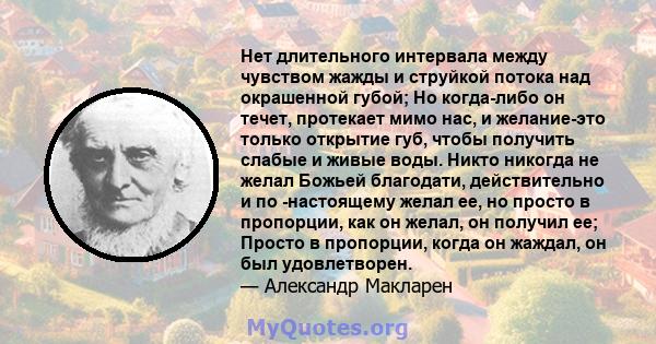 Нет длительного интервала между чувством жажды и струйкой потока над окрашенной губой; Но когда-либо он течет, протекает мимо нас, и желание-это только открытие губ, чтобы получить слабые и живые воды. Никто никогда не