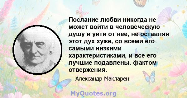 Послание любви никогда не может войти в человеческую душу и уйти от нее, не оставляя этот дух хуже, со всеми его самыми низкими характеристиками, и все его лучшие подавлены, фактом отвержения.