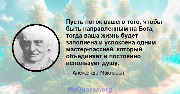 Пусть поток вашего того, чтобы быть направленным на Бога, тогда ваша жизнь будет заполнена и успокоена одним мастер-пассией, который объединяет и постоянно использует душу.