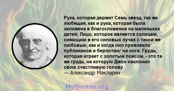 Рука, которая держит Семь звезд, так же любящая, как и рука, которая была заложена в благословении на маленьких детей; Лицо, которое является солнцем, сияющим в его силовых лучах с такой же любовью, как и когда оно