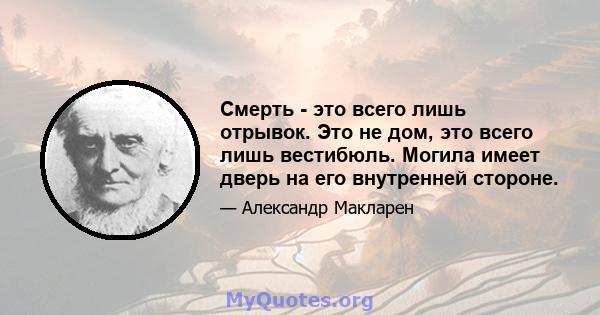 Смерть - это всего лишь отрывок. Это не дом, это всего лишь вестибюль. Могила имеет дверь на его внутренней стороне.