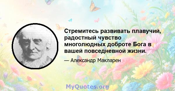 Стремитесь развивать плавучий, радостный чувство многолюдных доброте Бога в вашей повседневной жизни.