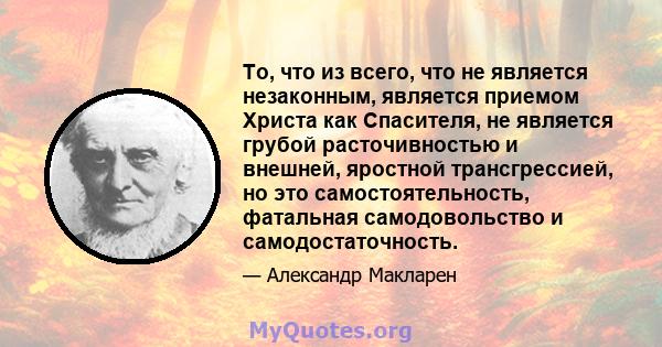 То, что из всего, что не является незаконным, является приемом Христа как Спасителя, не является грубой расточивностью и внешней, яростной трансгрессией, но это самостоятельность, фатальная самодовольство и