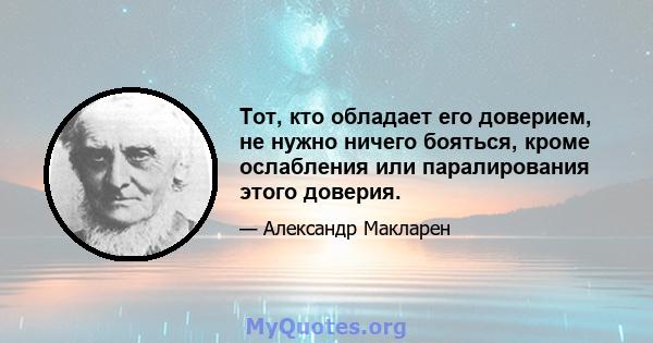 Тот, кто обладает его доверием, не нужно ничего бояться, кроме ослабления или паралирования этого доверия.