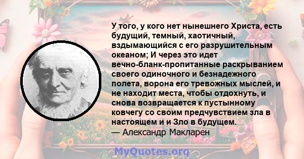 У того, у кого нет нынешнего Христа, есть будущий, темный, хаотичный, вздымающийся с его разрушительным океаном; И через это идет вечно-бланк-пропитанные раскрыванием своего одиночного и безнадежного полета, ворона его