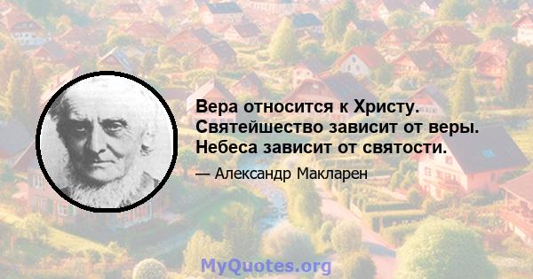 Вера относится к Христу. Святейшество зависит от веры. Небеса зависит от святости.