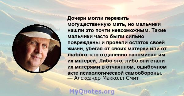 Дочери могли пережить могущественную мать, но мальчики нашли это почти невозможным. Такие мальчики часто были сильно повреждены и провели остаток своей жизни, убегая от своих матерей или от любого, кто отдаленно