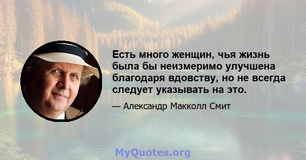 Есть много женщин, чья жизнь была бы неизмеримо улучшена благодаря вдовству, но не всегда следует указывать на это.