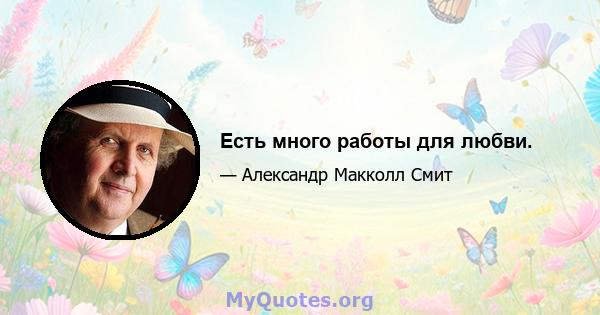 Есть много работы для любви.