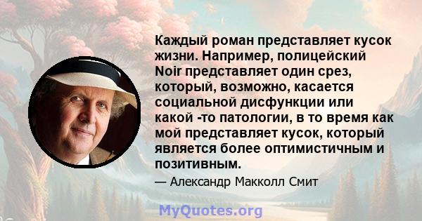 Каждый роман представляет кусок жизни. Например, полицейский Noir представляет один срез, который, возможно, касается социальной дисфункции или какой -то патологии, в то время как мой представляет кусок, который