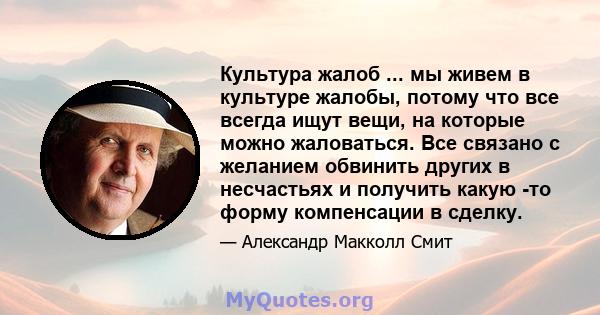 Культура жалоб ... мы живем в культуре жалобы, потому что все всегда ищут вещи, на которые можно жаловаться. Все связано с желанием обвинить других в несчастьях и получить какую -то форму компенсации в сделку.